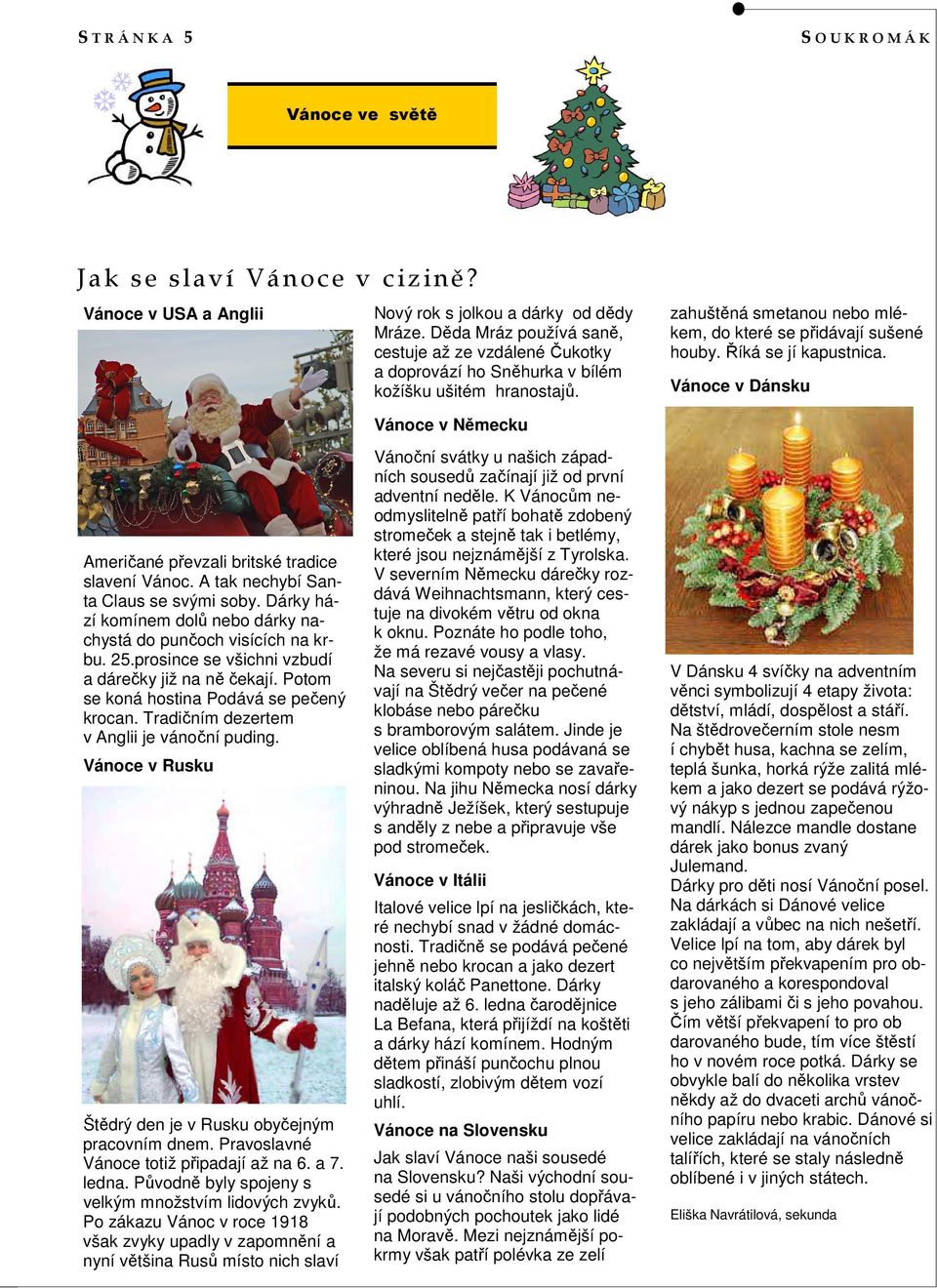 Říká se jí kapustnica. Vánoce v Dánsku Američané převzali britské tradice slavení Vánoc. A tak nechybí Santa Claus se svými soby.