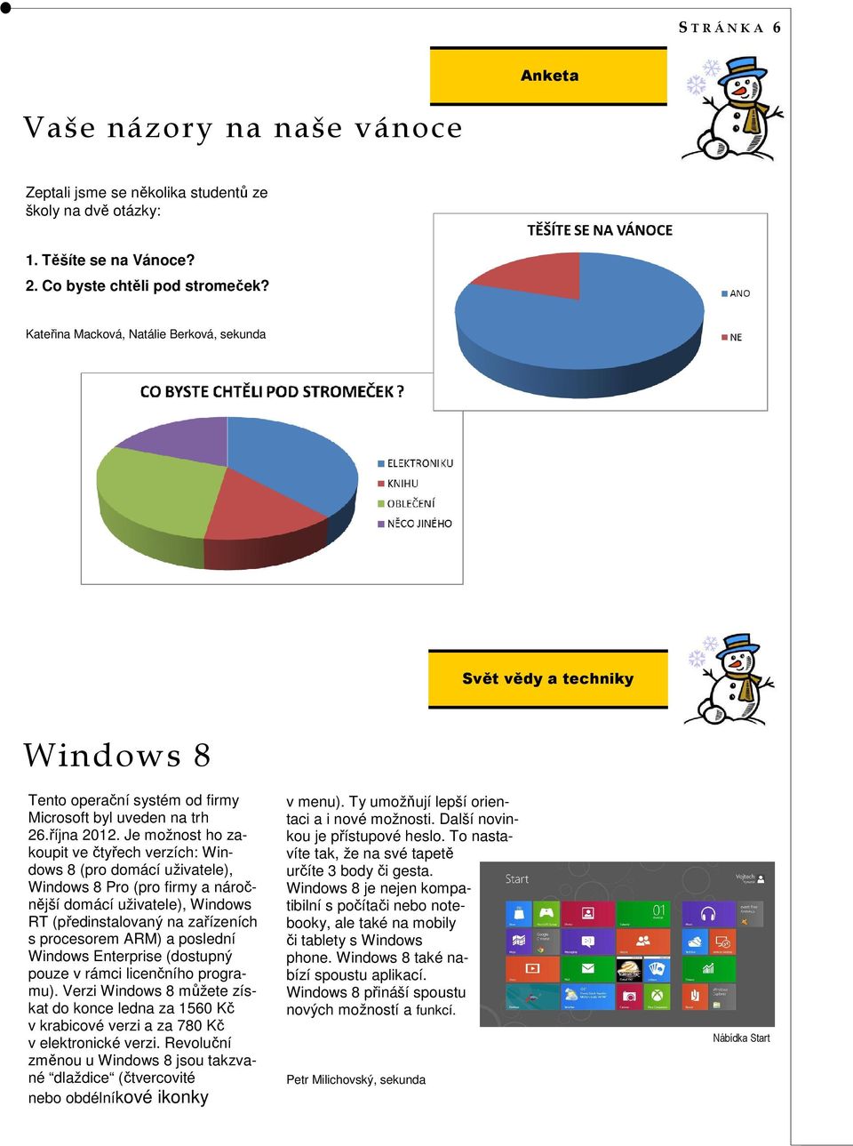 Je možnost ho zakoupit ve čtyřech verzích: Windows 8 (pro domácí uživatele), Windows 8 Pro (pro firmy a náročnější domácí uživatele), Windows RT (předinstalovaný na zařízeních s procesorem ARM) a