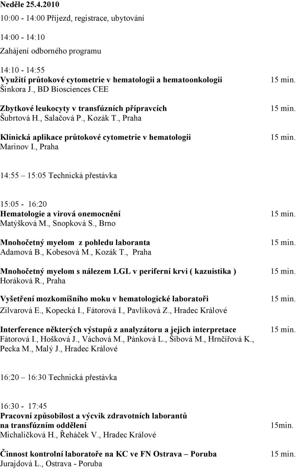 , Praha 14:55 15:05 Technická přestávka 15:05-16:20 Hematologie a virová onemocnění Matýšková M., Snopková S., Brno Mnohočetný myelom z pohledu laboranta Adamová B., Kobesová M., Kozák T.