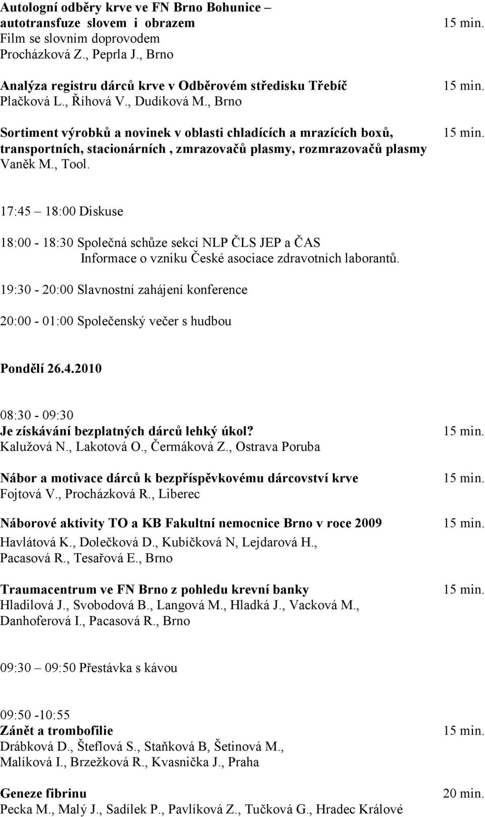 17:45 18:00 Diskuse 18:00-18:30 Společná schůze sekcí NLP ČLS JEP a ČAS Informace o vzniku České asociace zdravotních laborantů.