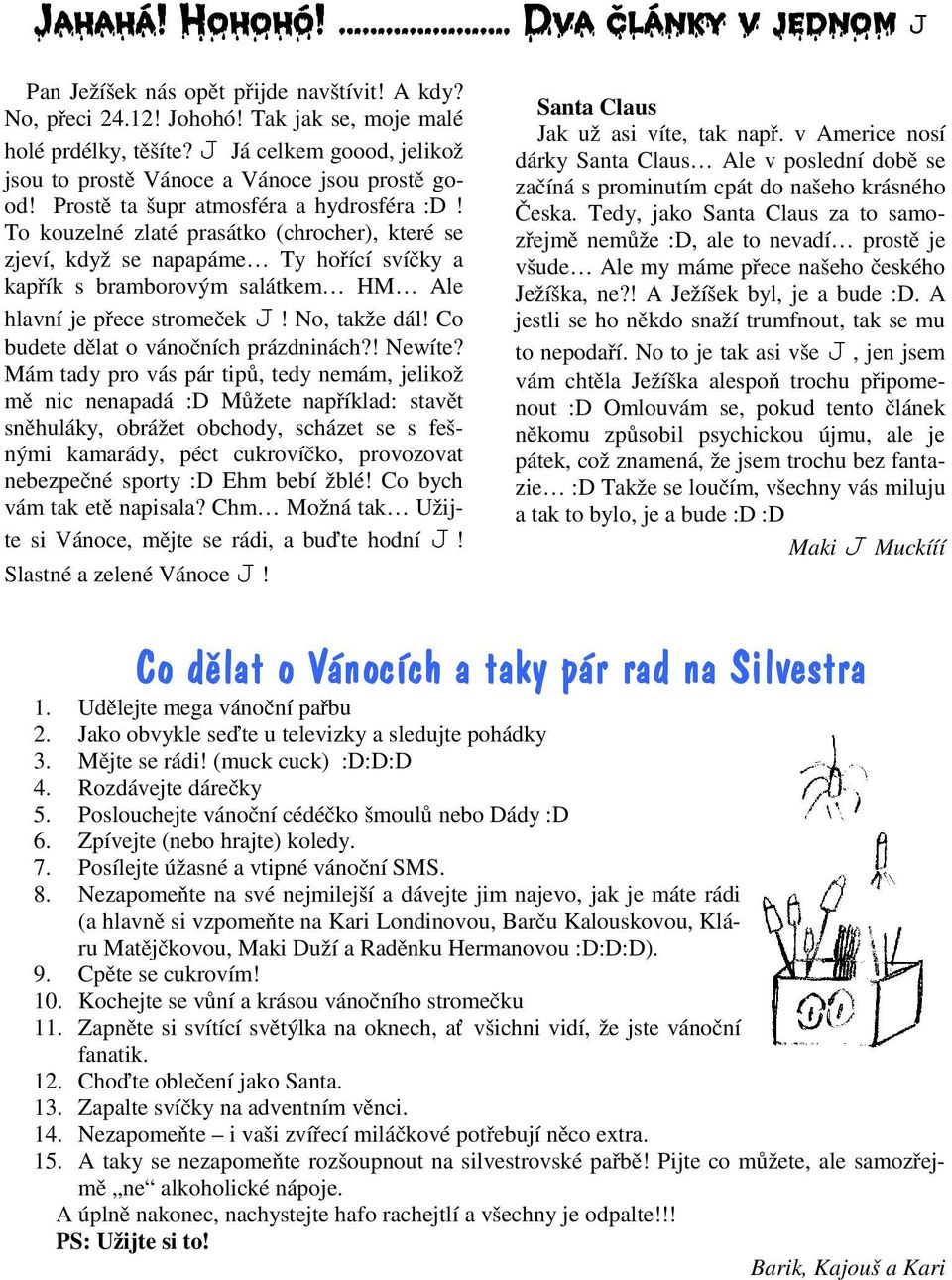 To kouzelné zlaté prasátko (chrocher), které se zjeví, když se napapáme Ty hořící svíčky a kapřík s bramborovým salátkem HM Ale hlavní je přece stromeček J! No, takže dál!