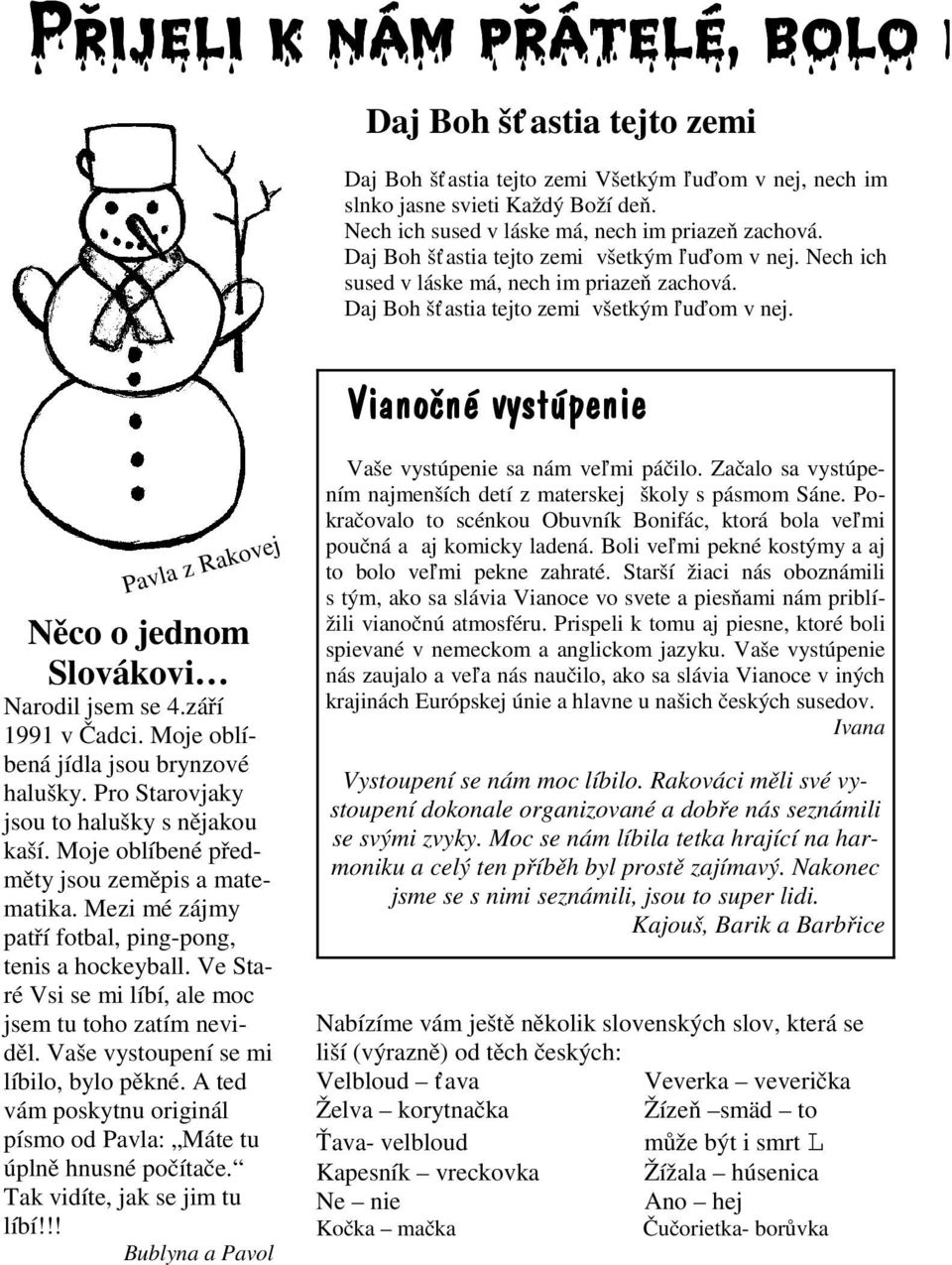 Vianočné vystúpenie Pavla z Rakovej Něco o jednom Slovákovi Narodil jsem se 4.září 1991 v Čadci. Moje oblíbená jídla jsou brynzové halušky. Pro Starovjaky jsou to halušky s nějakou kaší.