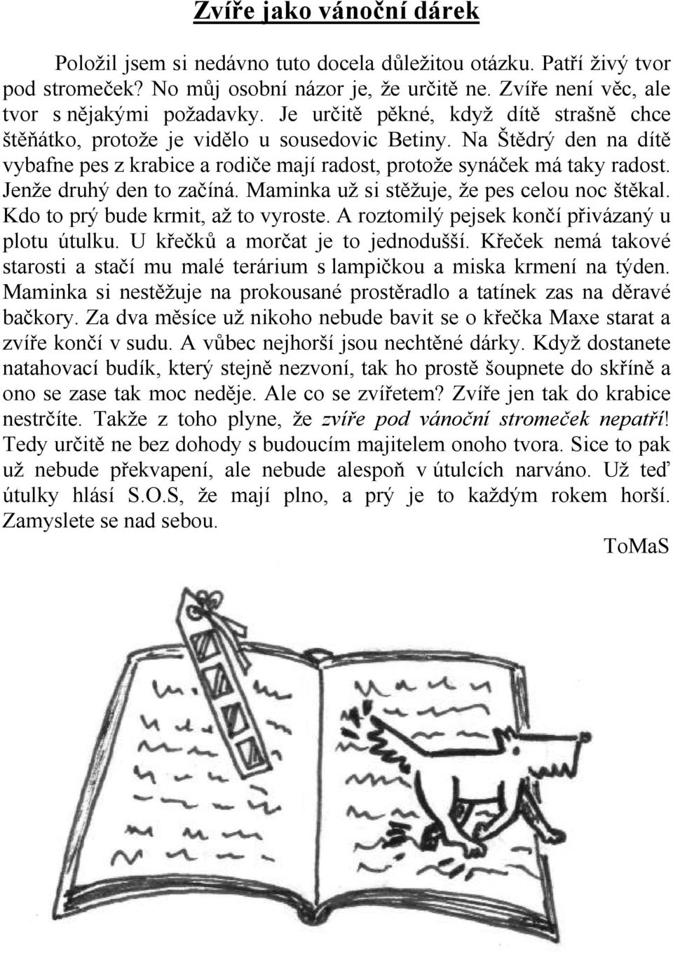 Jenže druhý den to začíná. Maminka už si stěžuje, že pes celou noc štěkal. Kdo to prý bude krmit, až to vyroste. A roztomilý pejsek končí přivázaný u plotu útulku. U křečků a morčat je to jednodušší.