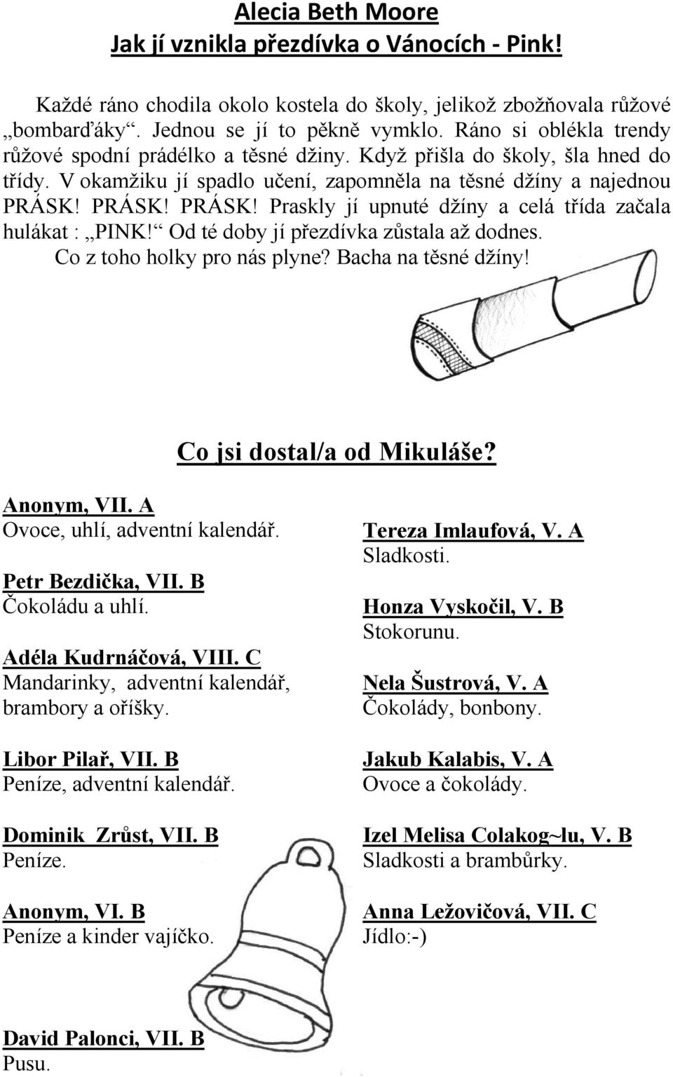 PRÁSK! PRÁSK! Praskly jí upnuté džíny a celá třída začala hulákat : PINK! Od té doby jí přezdívka zůstala až dodnes. Co z toho holky pro nás plyne? Bacha na těsné džíny! Co jsi dostal/a od Mikuláše?