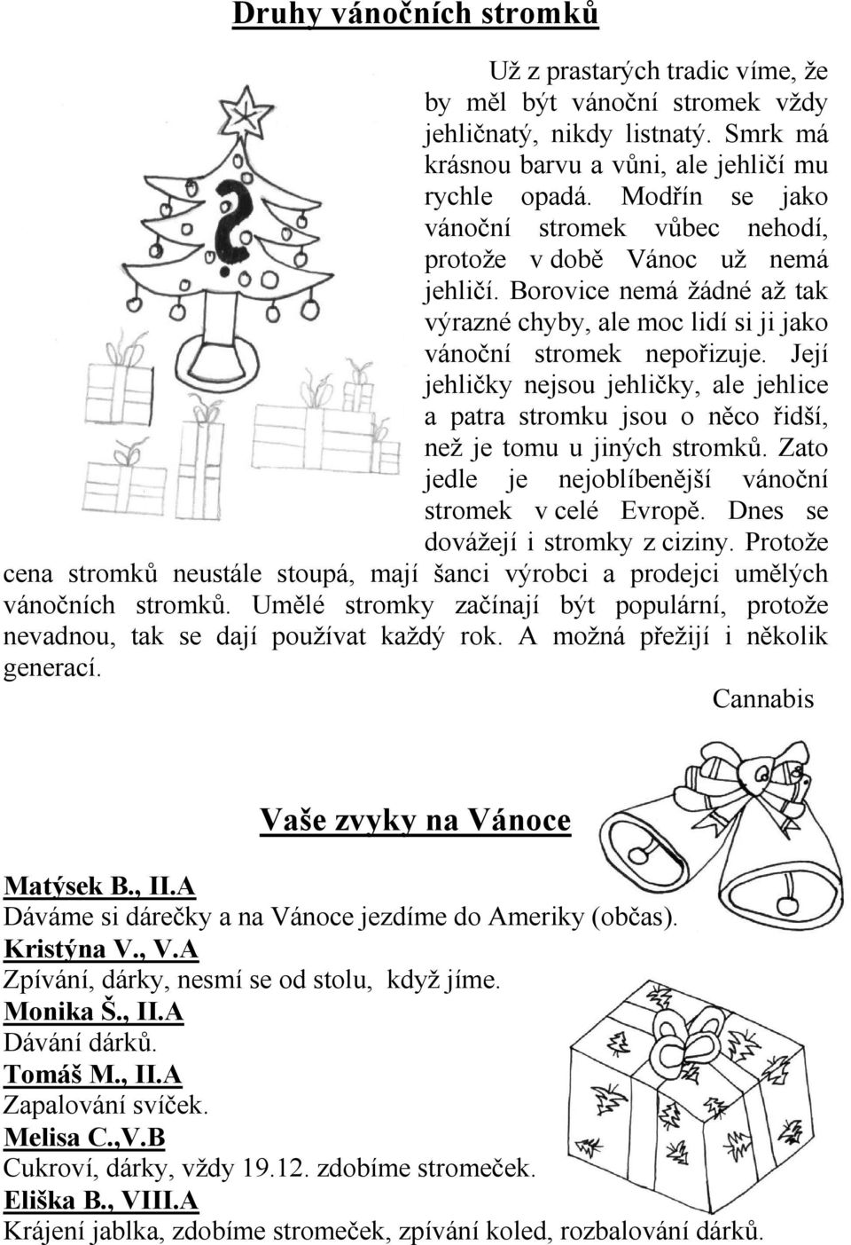 Její jehličky nejsou jehličky, ale jehlice a patra stromku jsou o něco řidší, než je tomu u jiných stromků. Zato jedle je nejoblíbenější vánoční stromek v celé Evropě.