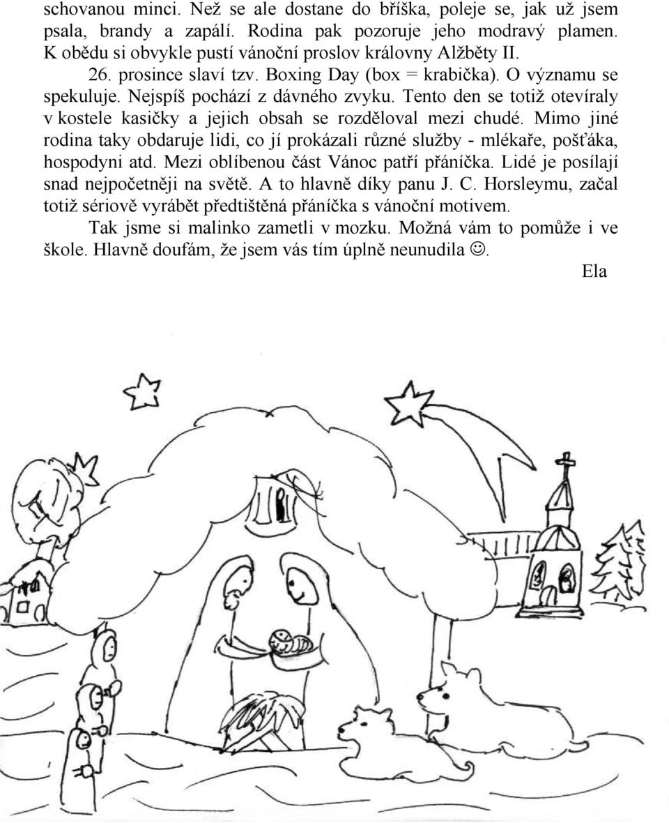 Mimo jiné rodina taky obdaruje lidi, co jí prokázali různé služby - mlékaře, pošťáka, hospodyni atd. Mezi oblíbenou část Vánoc patří přáníčka. Lidé je posílají snad nejpočetněji na světě.