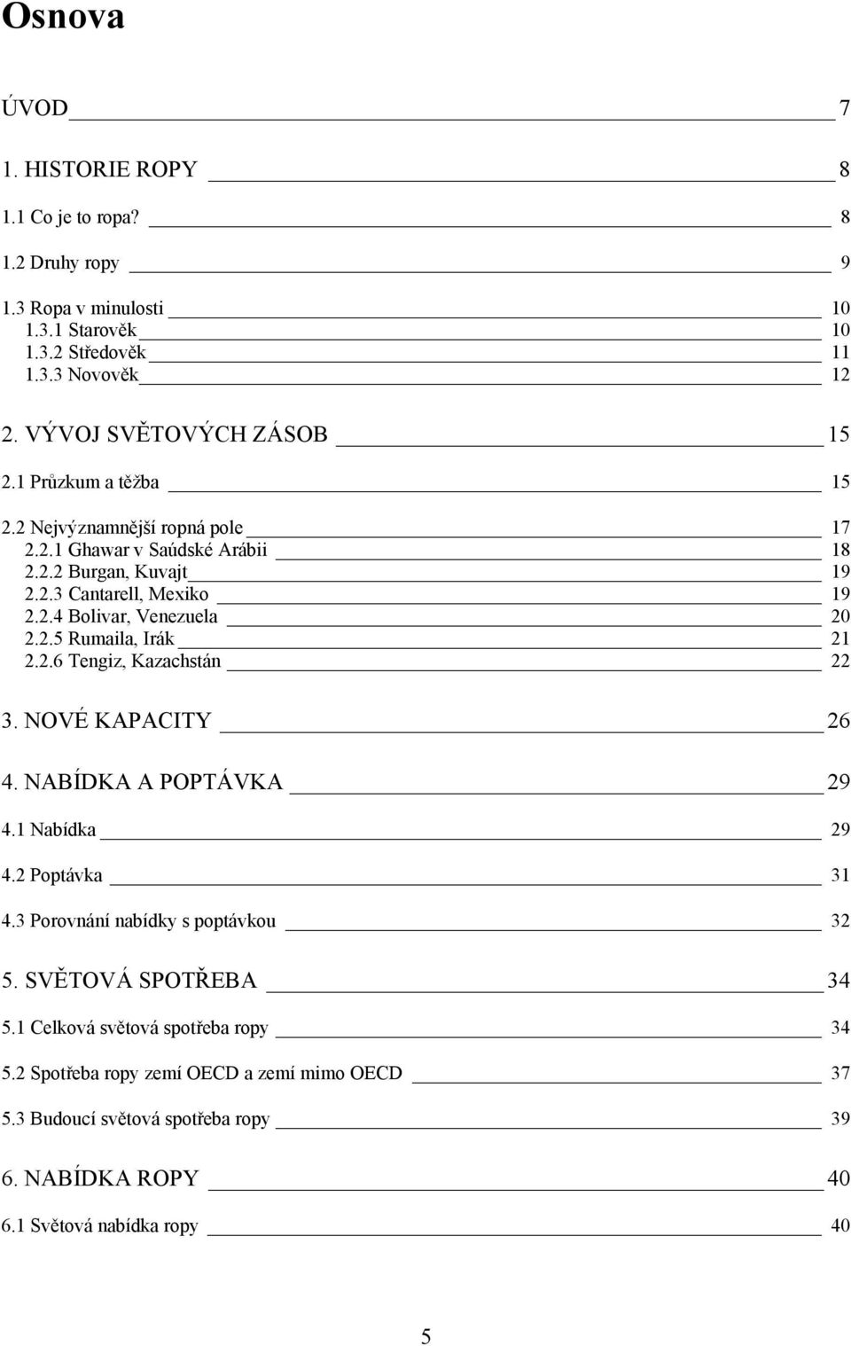 2.5 Rumaila, Irák 21 2.2.6 Tengiz, Kazachstán 22 3. NOVÉ KAPACITY 26 4. NABÍDKA A POPTÁVKA 29 4.1 Nabídka 29 4.2 Poptávka 31 4.3 Porovnání nabídky s poptávkou 32 5.