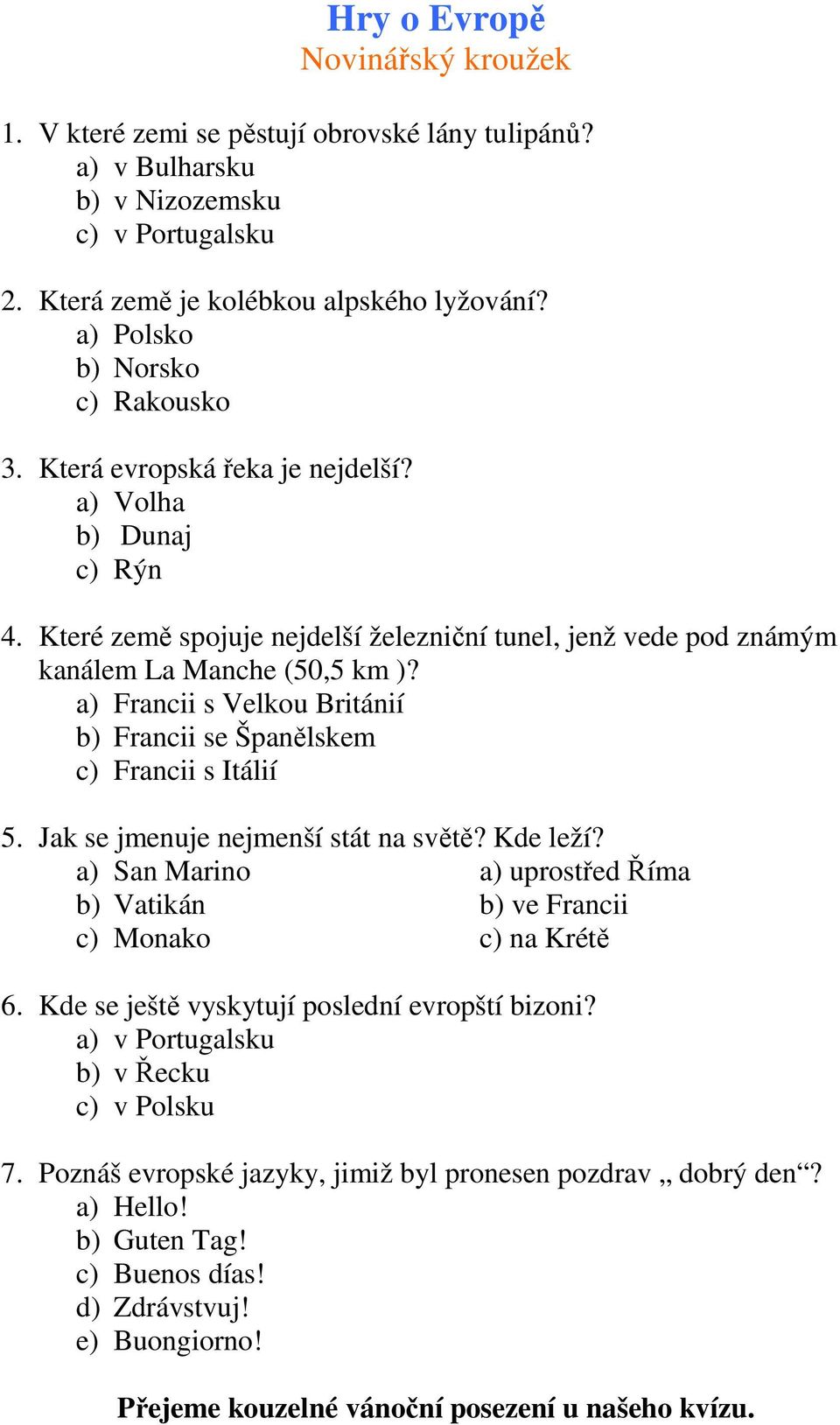 a) Francii s Velkou Británií b) Francii se Španělskem c) Francii s Itálií 5. Jak se jmenuje nejmenší stát na světě? Kde leží?