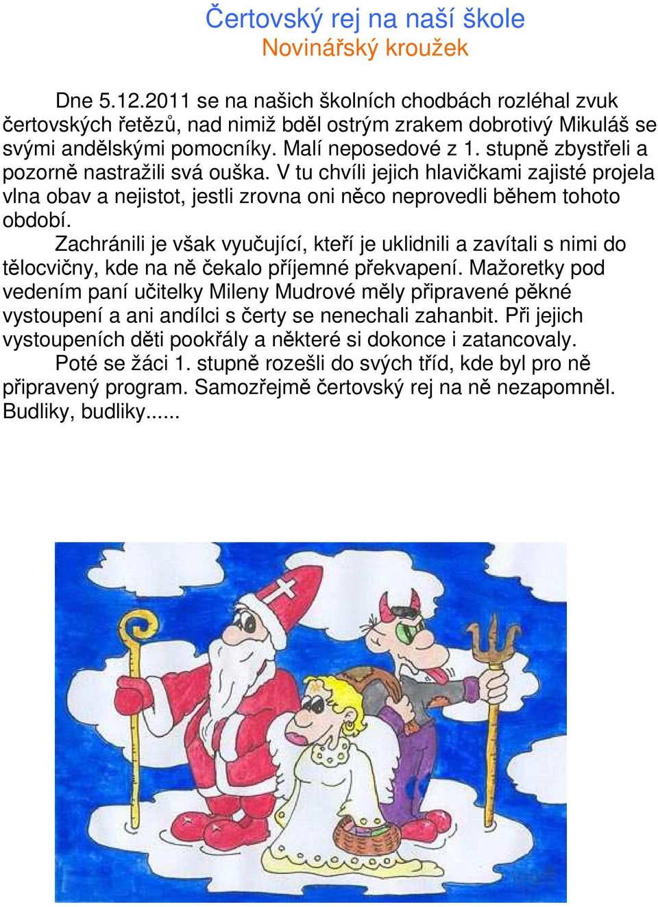 stupně zbystřeli a pozorně nastražili svá ouška. V tu chvíli jejich hlavičkami zajisté projela vlna obav a nejistot, jestli zrovna oni něco neprovedli během tohoto období.