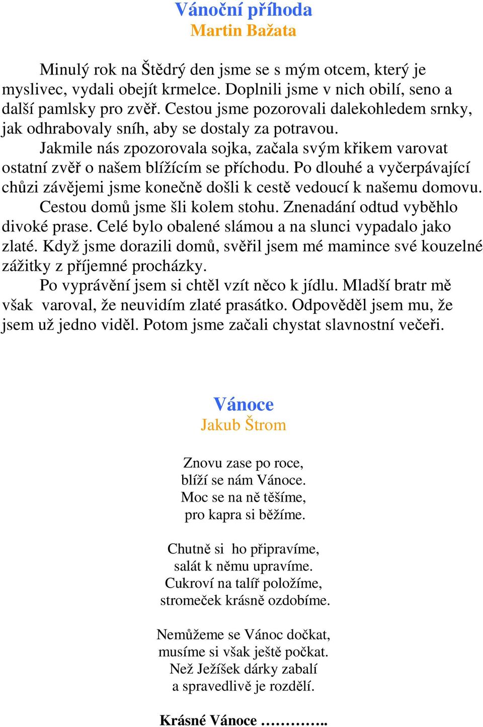 Po dlouhé a vyčerpávající chůzi závějemi jsme konečně došli k cestě vedoucí k našemu domovu. Cestou domů jsme šli kolem stohu. Znenadání odtud vyběhlo divoké prase.