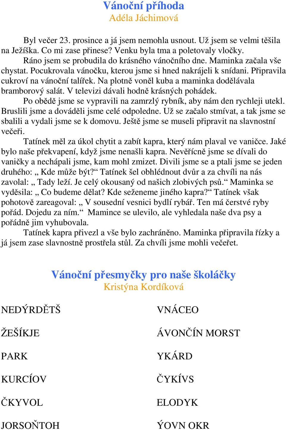 Na plotně voněl kuba a maminka dodělávala bramborový salát. V televizi dávali hodně krásných pohádek. Po obědě jsme se vypravili na zamrzlý rybník, aby nám den rychleji utekl.