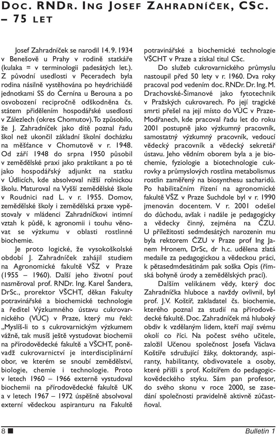 státem přidělením hospodářské usedlosti v Zálezlech (okres Chomutov). To způsobilo, že J. Zahradníček jako dítě poznal řadu škol než ukončil základní školní docházku na měšťance v Chomutově v r. 1948.