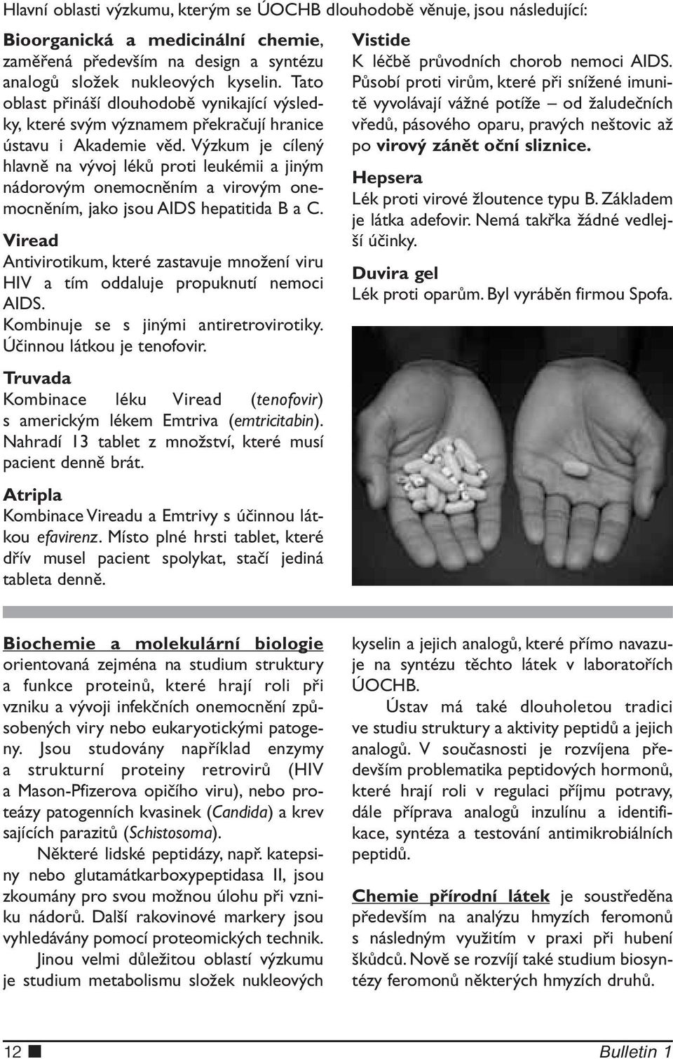 Výzkum je cílený hlavně na vývoj léků proti leukémii a jiným nádorovým onemocněním a virovým onemocněním, jako jsou AIDS hepatitida B a C.