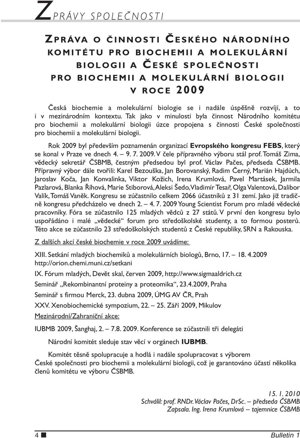 Tak jako v minulosti byla činnost Národního komitétu pro biochemii a molekulární biologii úzce propojena s činnosti České společnosti pro biochemii a molekulární biologii.