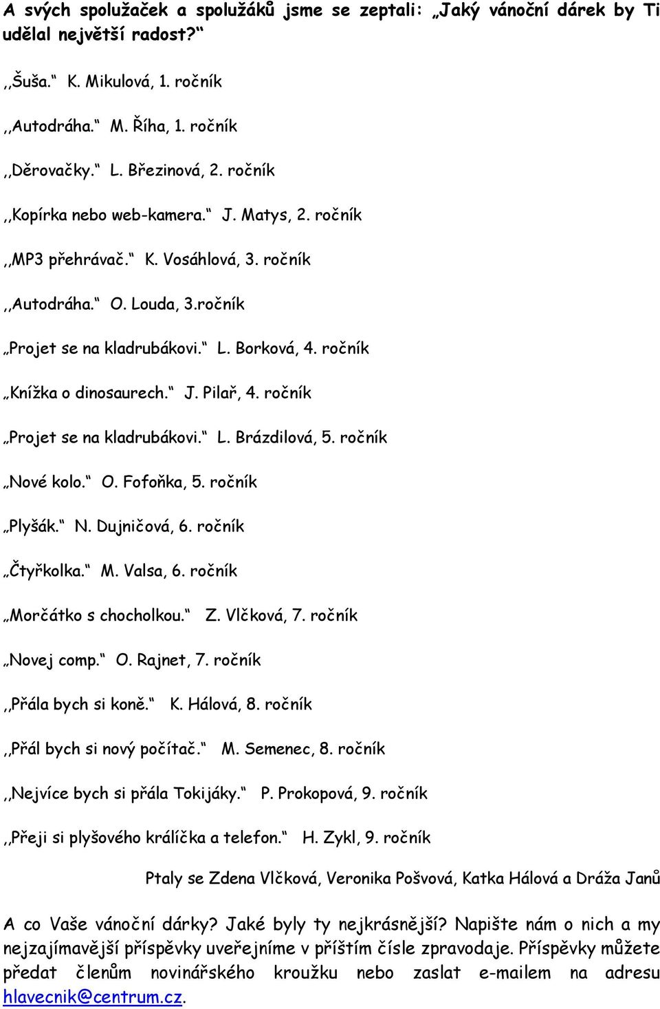 ročník Projet se na kladrubákovi. L. Brázdilová, 5. ročník Nové kolo. O. Fofoňka, 5. ročník Plyšák. N. Dujničová, 6. ročník Čtyřkolka. M. Valsa, 6. ročník Morčátko s chocholkou. Z. Vlčková, 7.