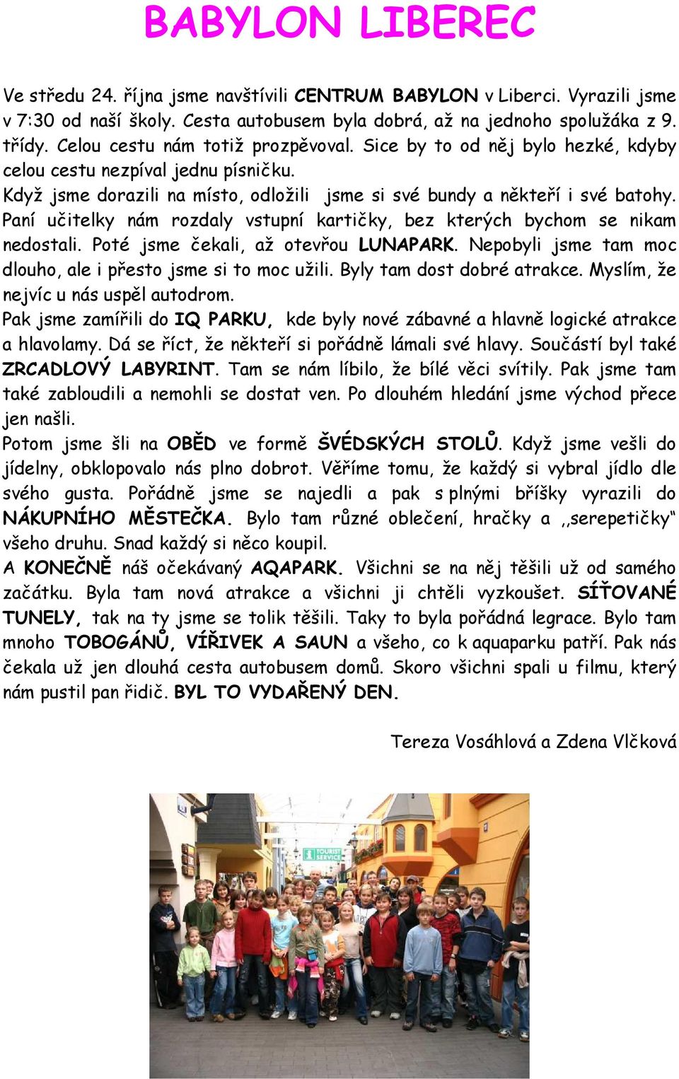 Paní učitelky nám rozdaly vstupní kartičky, bez kterých bychom se nikam nedostali. Poté jsme čekali, až otevřou LUNAPARK. Nepobyli jsme tam moc dlouho, ale i přesto jsme si to moc užili.