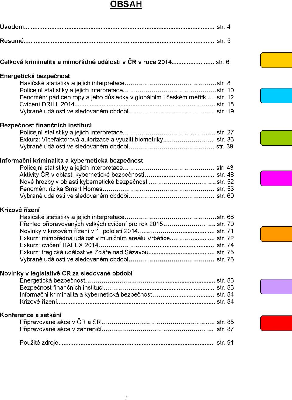 19 Bezpečnost finančních institucí Policejní statistiky a jejich interpretace str. 27 Exkurz: Vícefaktorová autorizace a využití biometriky. str. 36 Vybrané události ve sledovaném období str.