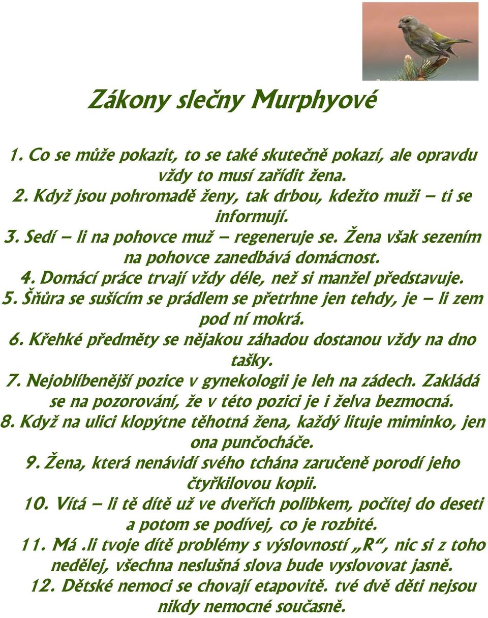 Šňůra se sušícím se prádlem se přetrhne jen tehdy, je li zem pod ní mokrá. 6. Křehké předměty se nějakou záhadou dostanou vždy na dno tašky. 7. Nejoblíbenější pozice v gynekologii je leh na zádech.