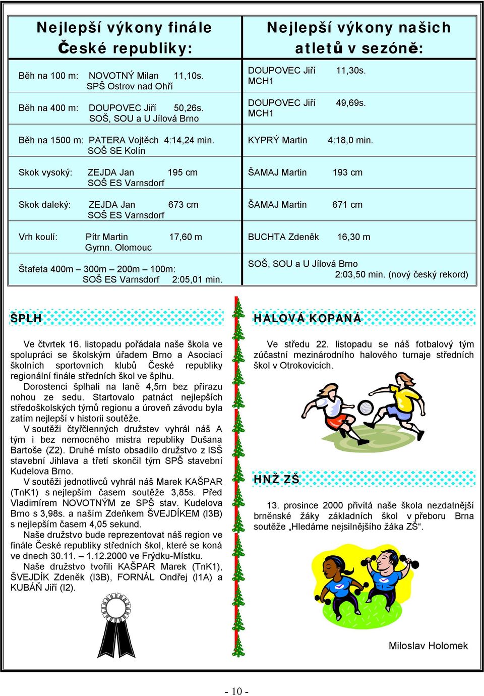 SOŠ SE Kolín Skok vysoký: ZEJDA Jan 195 cm SOŠ ES Varnsdorf Skok daleký: ZEJDA Jan 673 cm SOŠ ES Varnsdorf DOUPOVEC Jiří MCH1 DOUPOVEC Jiří MCH1 KYPRÝ Martin ŠAMAJ Martin ŠAMAJ Martin 11,30s. 49,69s.