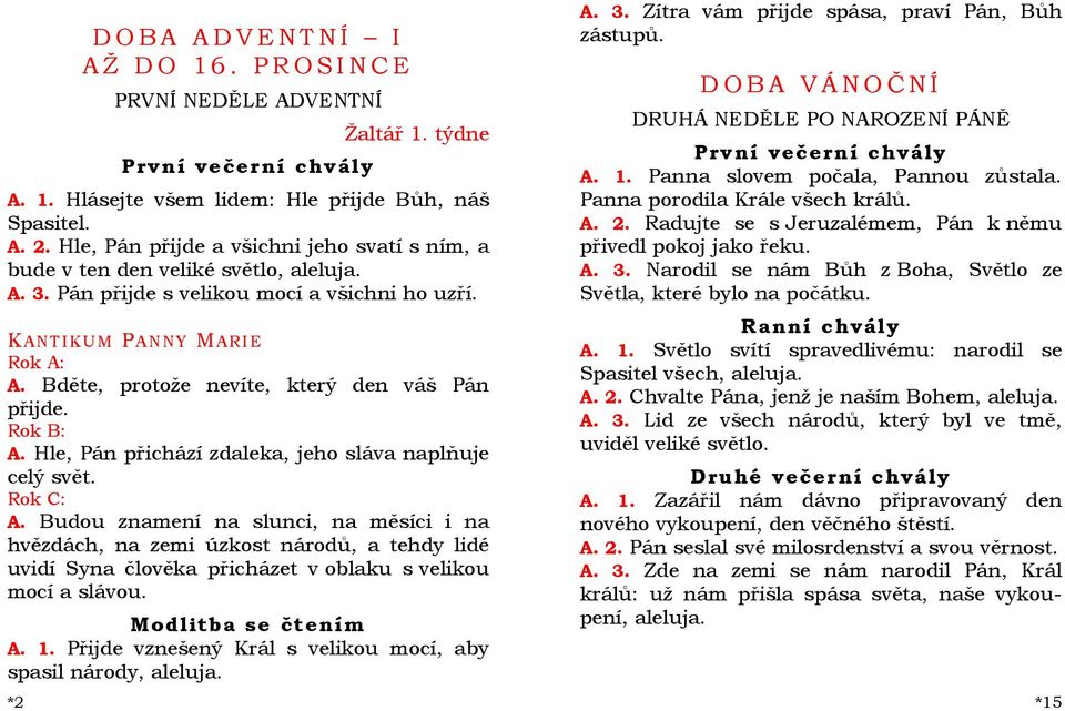 A. Budou znamení na slunci, na měsíci i na hvězdách, na zemi úzkost národů, a tehdy lidé uvidí Syna člověka přicházet v oblaku s velikou mocí a slávou. Modlitba se čtením A. 1.