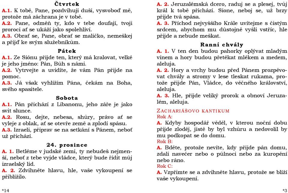 Vytrvejte a uvidíte, že vám Pán přijde na pomoc. A.3. Já však vyhlížím Pána, čekám na Boha, svého spasitele. Sobota A.1. Pán přichází z Libanonu, jeho záře je jako svit slunce. A.2.