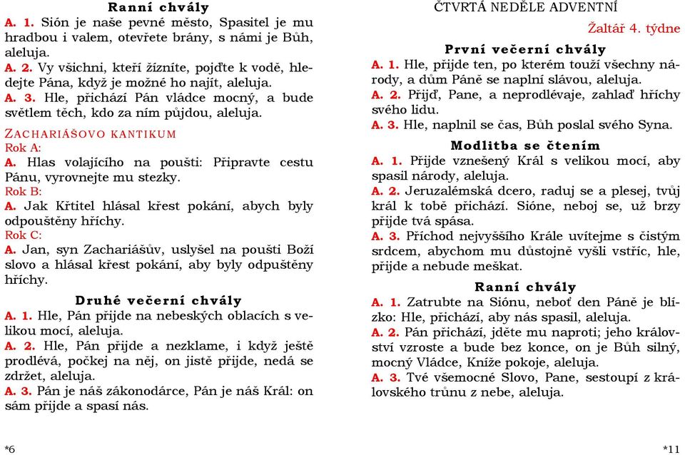 A. Jan, syn Zachariášův, uslyšel na poušti Boží slovo a hlásal křest pokání, aby byly odpuštěny hříchy. Druhé večerní chvály A. 1. Hle, Pán přijde na nebeských oblacích s velikou mocí, A. 2.