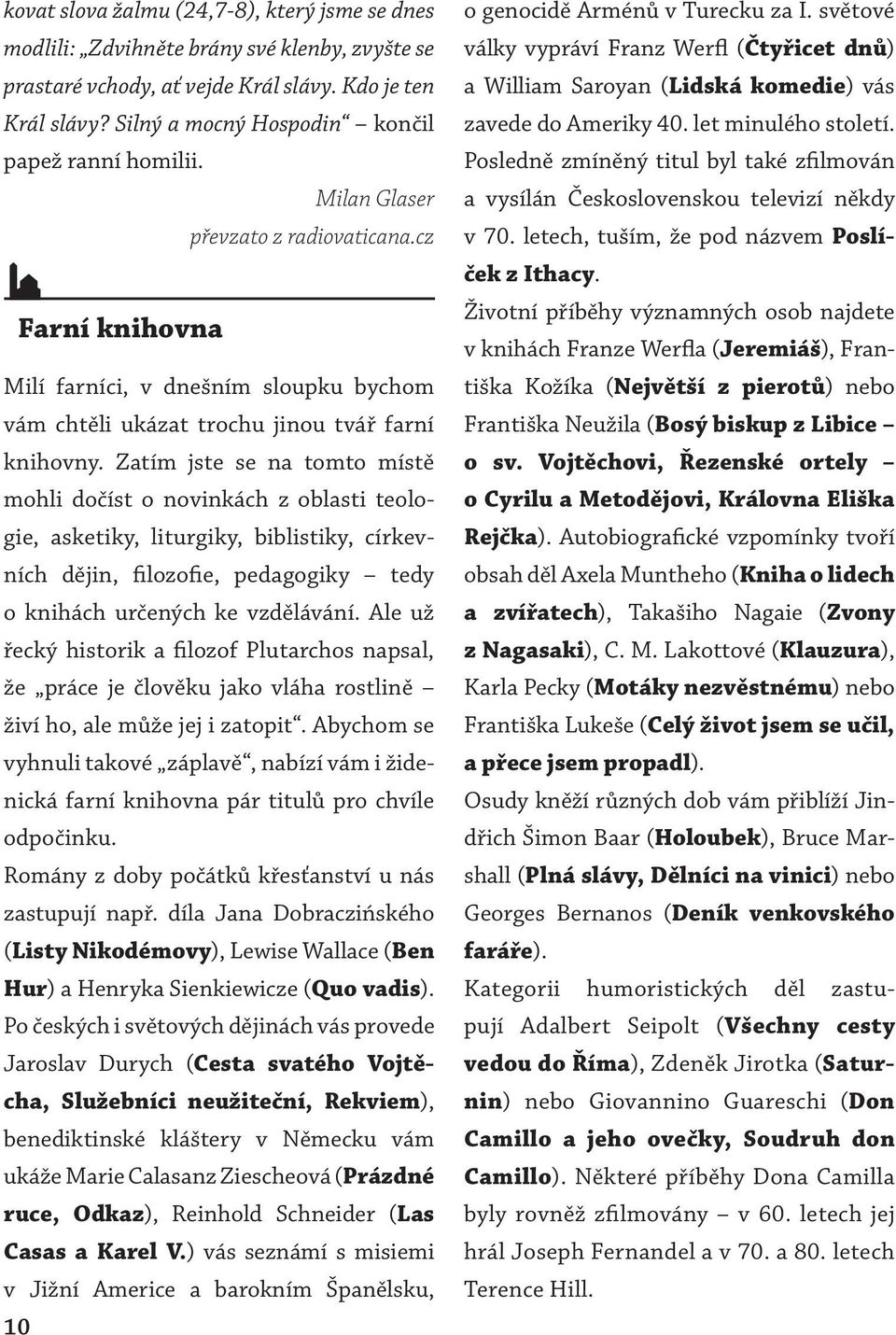 Zatím jste se na tomto místě mohli dočíst o novinkách z oblasti teologie, asketiky, liturgiky, biblistiky, církevních dějin, filozofie, pedagogiky tedy o knihách určených ke vzdělávání.