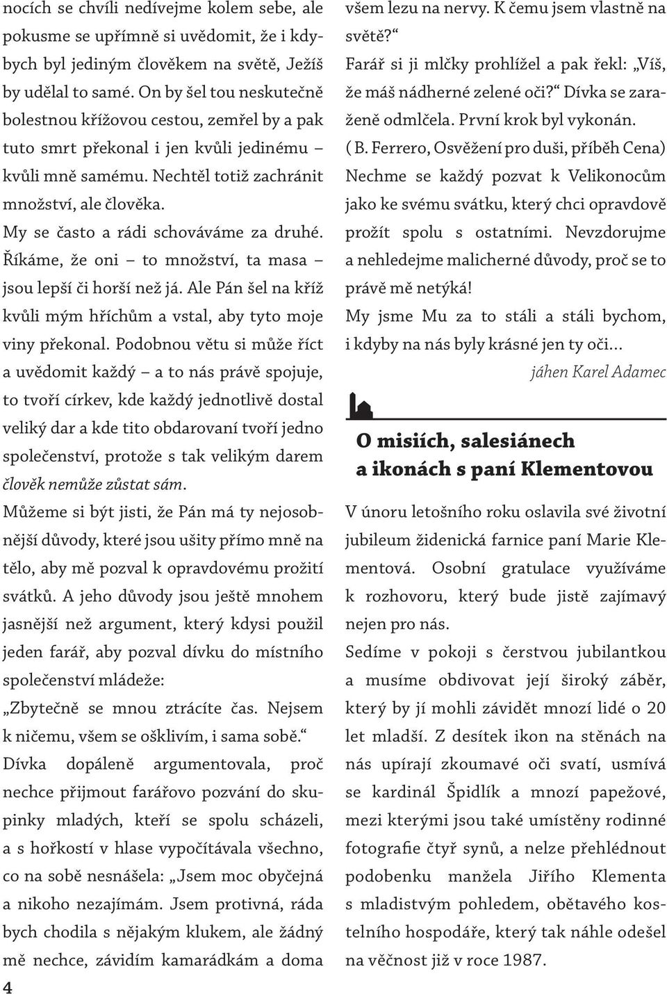 My se často a rádi schováváme za druhé. Říkáme, že oni to množství, ta masa jsou lepší či horší než já. Ale Pán šel na kříž kvůli mým hříchům a vstal, aby tyto moje viny překonal.