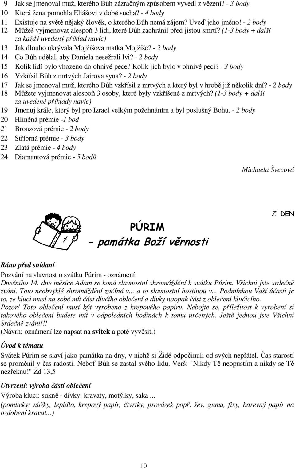 - 2 body 14 Co Bůh udělal, aby Daniela nesežrali lvi? - 2 body 15 Kolik lidí bylo vhozeno do ohnivé pece? Kolik jich bylo v ohnivé peci? - 3 body 16 Vzkřísil Bůh z mrtvých Jairova syna?