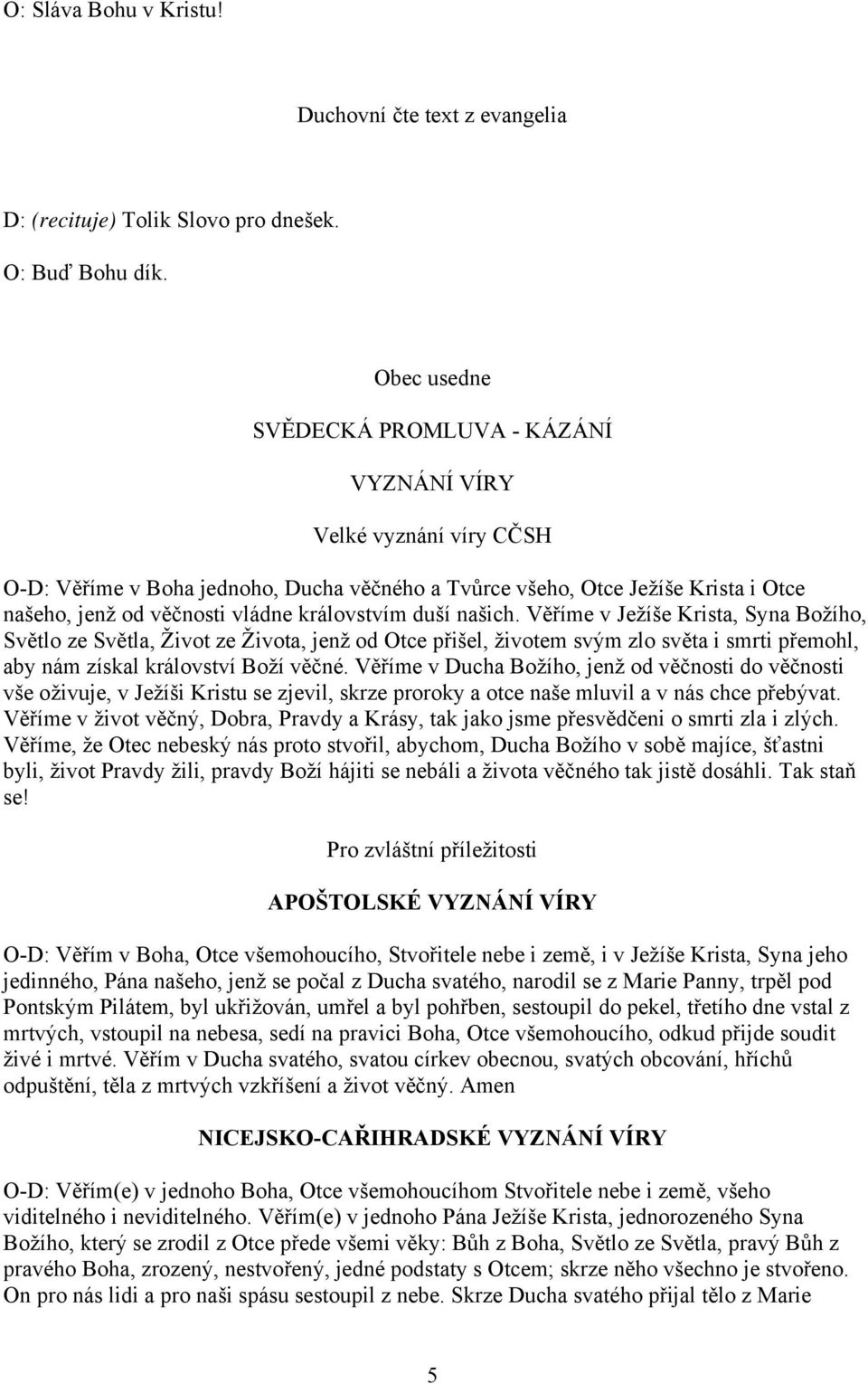 královstvím duší našich. Věříme v Ježíše Krista, Syna Božího, Světlo ze Světla, Život ze Života, jenž od Otce přišel, životem svým zlo světa i smrti přemohl, aby nám získal království Boží věčné.