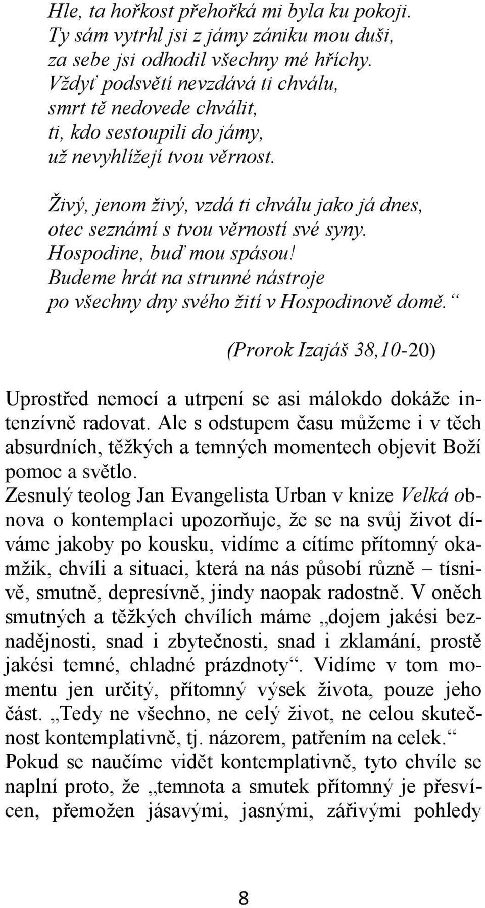 Živý, jenom živý, vzdá ti chválu jako já dnes, otec seznámí s tvou věrností své syny. Hospodine, buď mou spásou! Budeme hrát na strunné nástroje po všechny dny svého žití v Hospodinově domě.