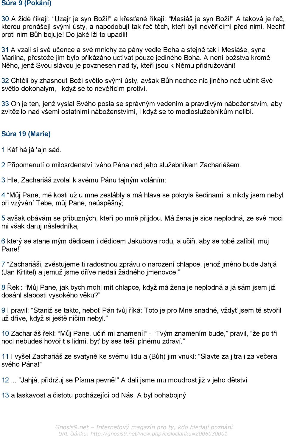 31 A vzali si své učence a své mnichy za pány vedle Boha a stejně tak i Mesiáše, syna Mariina, přestože jim bylo přikázáno uctívat pouze jediného Boha.