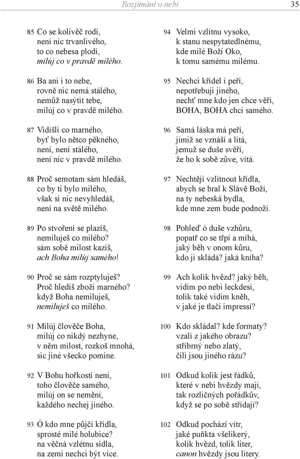 88 Proč semotam sám hledáš, co by ti bylo milého, však si nic nevyhledáš, není na světě milého. 89 Po stvoření se plazíš, nemiluješ co milého? sám sobě milost kazíš, ach Boha milúj samého!