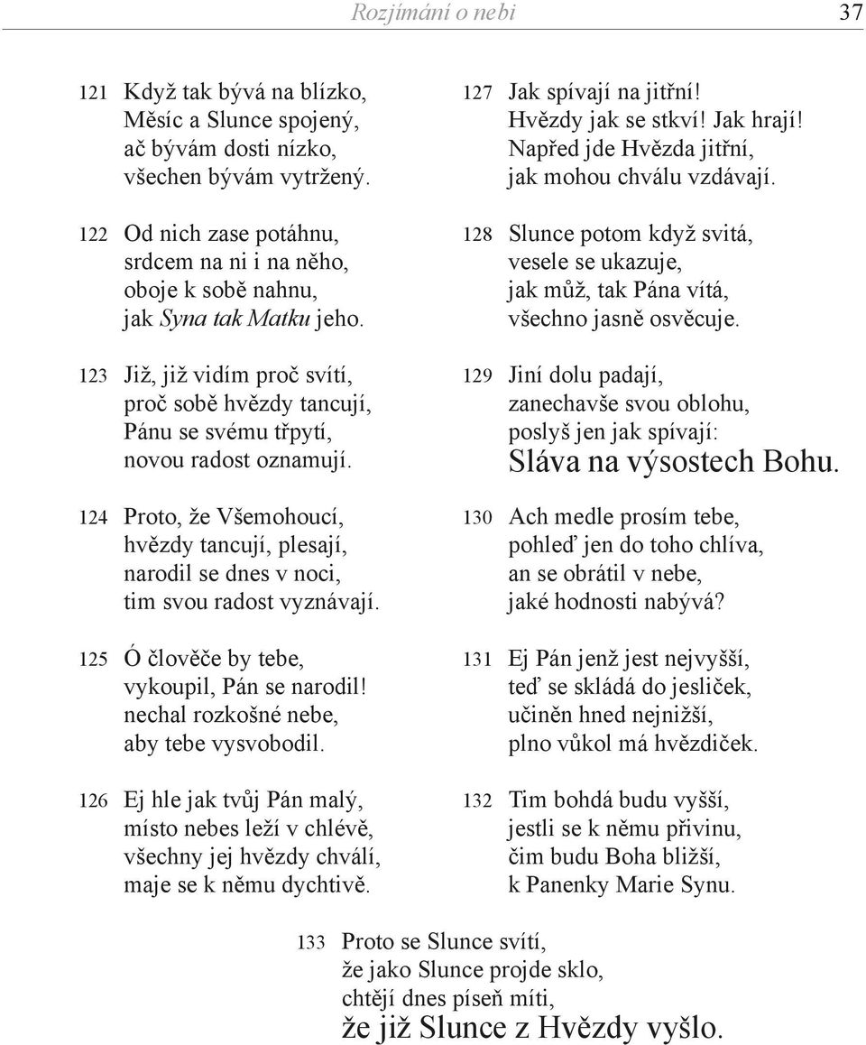 124 Proto, že Všemohoucí, hvězdy tancují, plesají, narodil se dnes v noci, tim svou radost vyznávají. 125 Ó člověče by tebe, vykoupil, Pán se narodil! nechal rozkošné nebe, aby tebe vysvobodil.