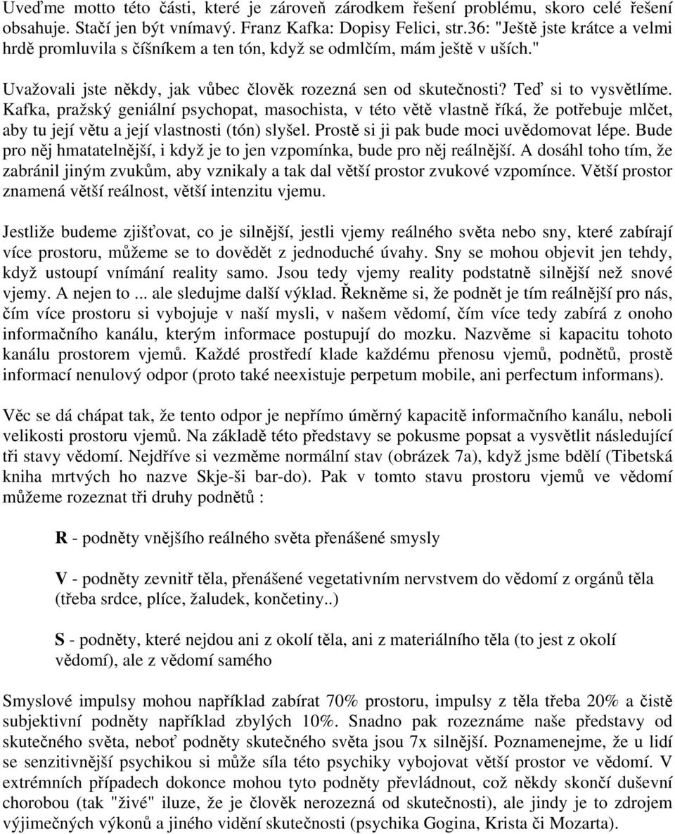 Kafka, pražský geniální psychopat, masochista, v této větě vlastně říká, že potřebuje mlčet, aby tu její větu a její vlastnosti (tón) slyšel. Prostě si ji pak bude moci uvědomovat lépe.