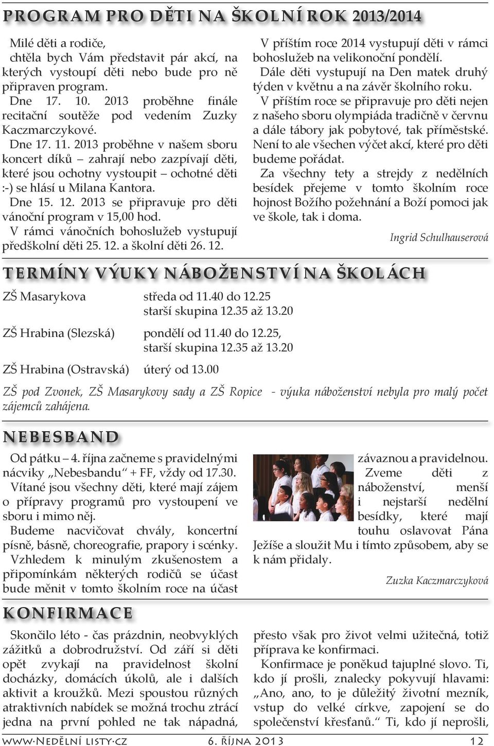 2013 proběhne v našem sboru koncert díků zahrají nebo zazpívají děti, které jsou ochotny vystoupit ochotné děti :-) se hlásí u Milana Kantora. Dne 15. 12.