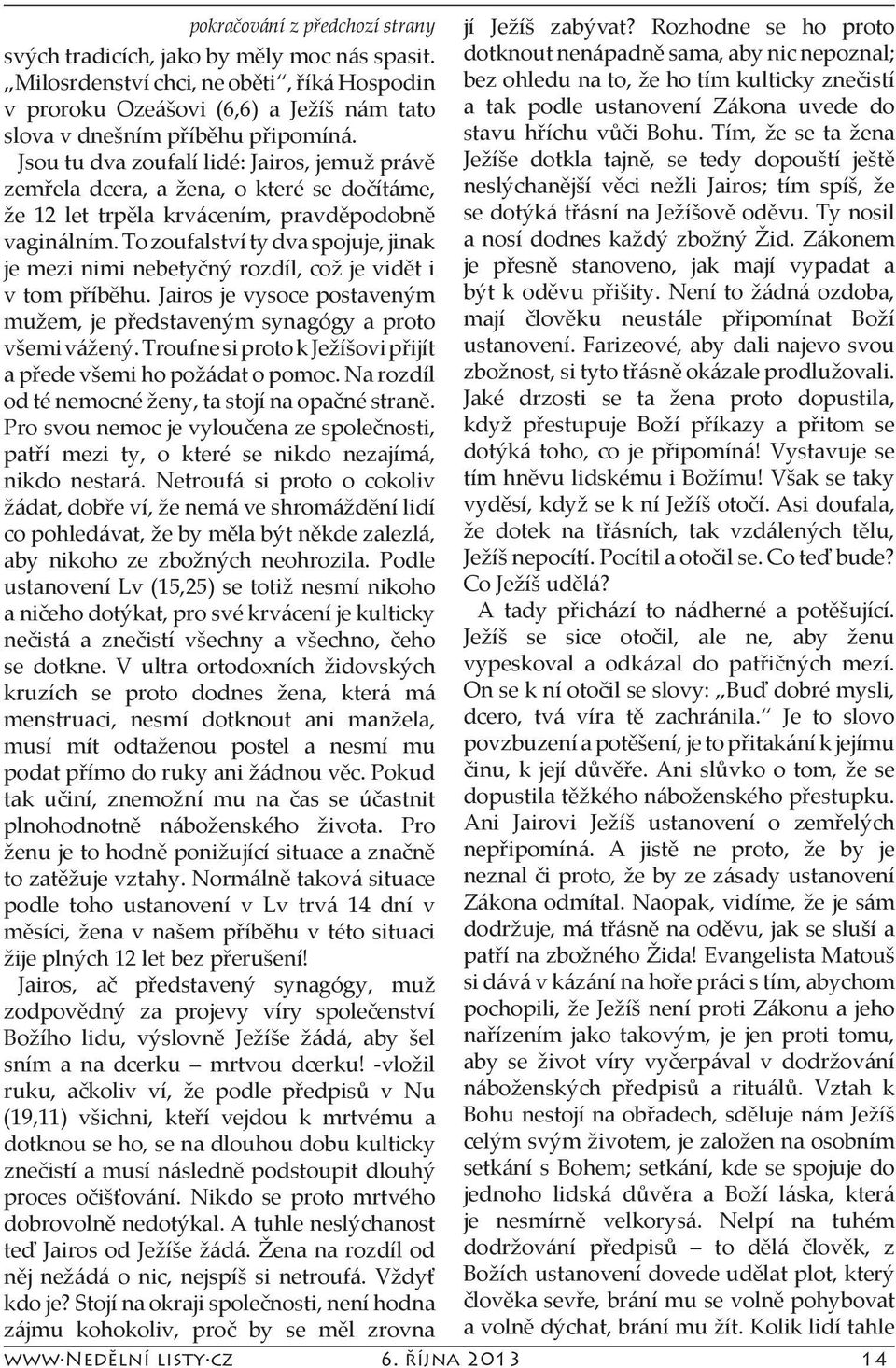 To zoufalství ty dva spojuje, jinak je mezi nimi nebetyčný rozdíl, což je vidět i v tom příběhu. Jairos je vysoce postaveným mužem, je představeným synagógy a proto všemi vážený.