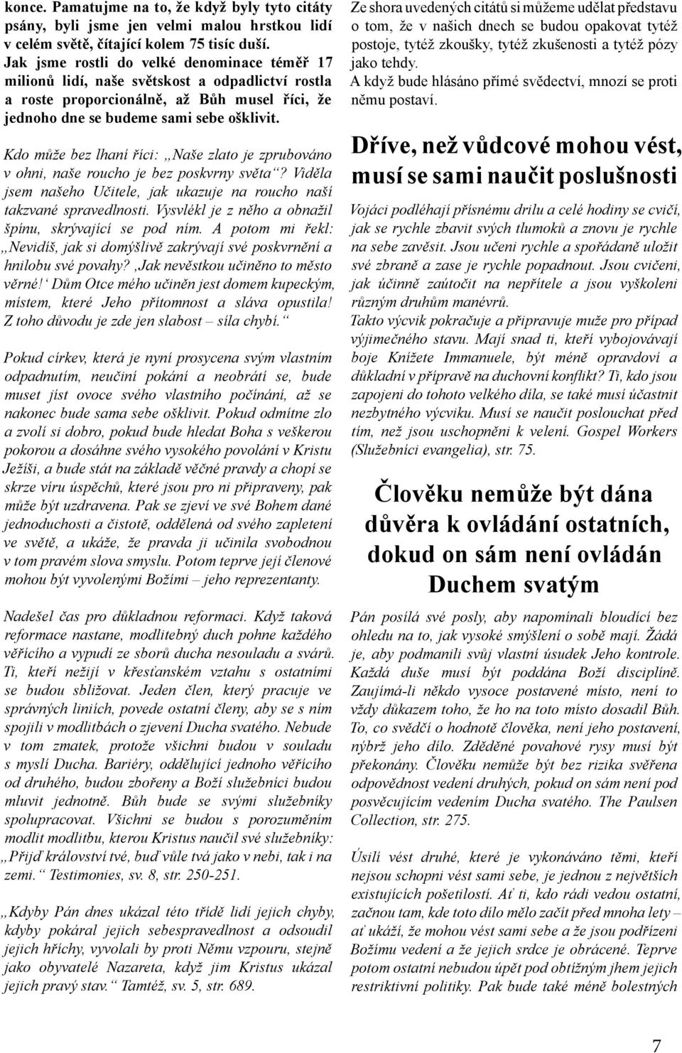 Kdo může bez lhaní říci: Naše zlato je zprubováno v ohni, naše roucho je bez poskvrny světa? Viděla jsem našeho Učitele, jak ukazuje na roucho naší takzvané spravedlnosti.