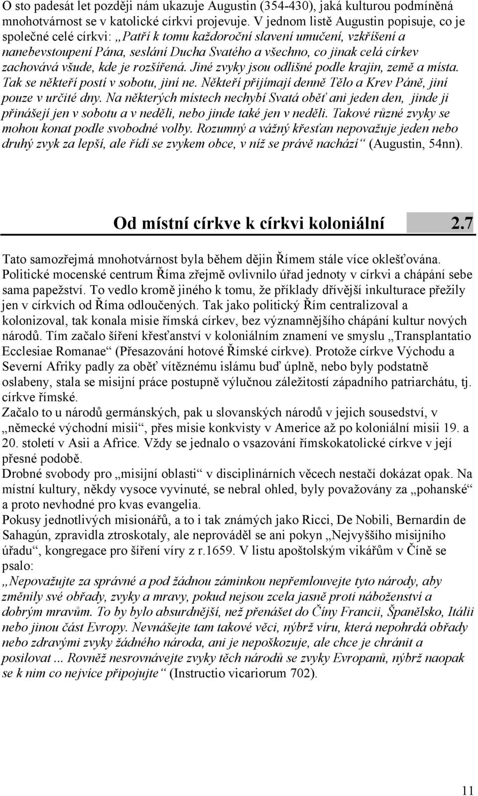 zachovává všude, kde je rozšířená. Jiné zvyky jsou odlišné podle krajin, země a místa. Tak se někteří postí v sobotu, jiní ne. Někteří přijímají denně Tělo a Krev Páně, jiní pouze v určité dny.