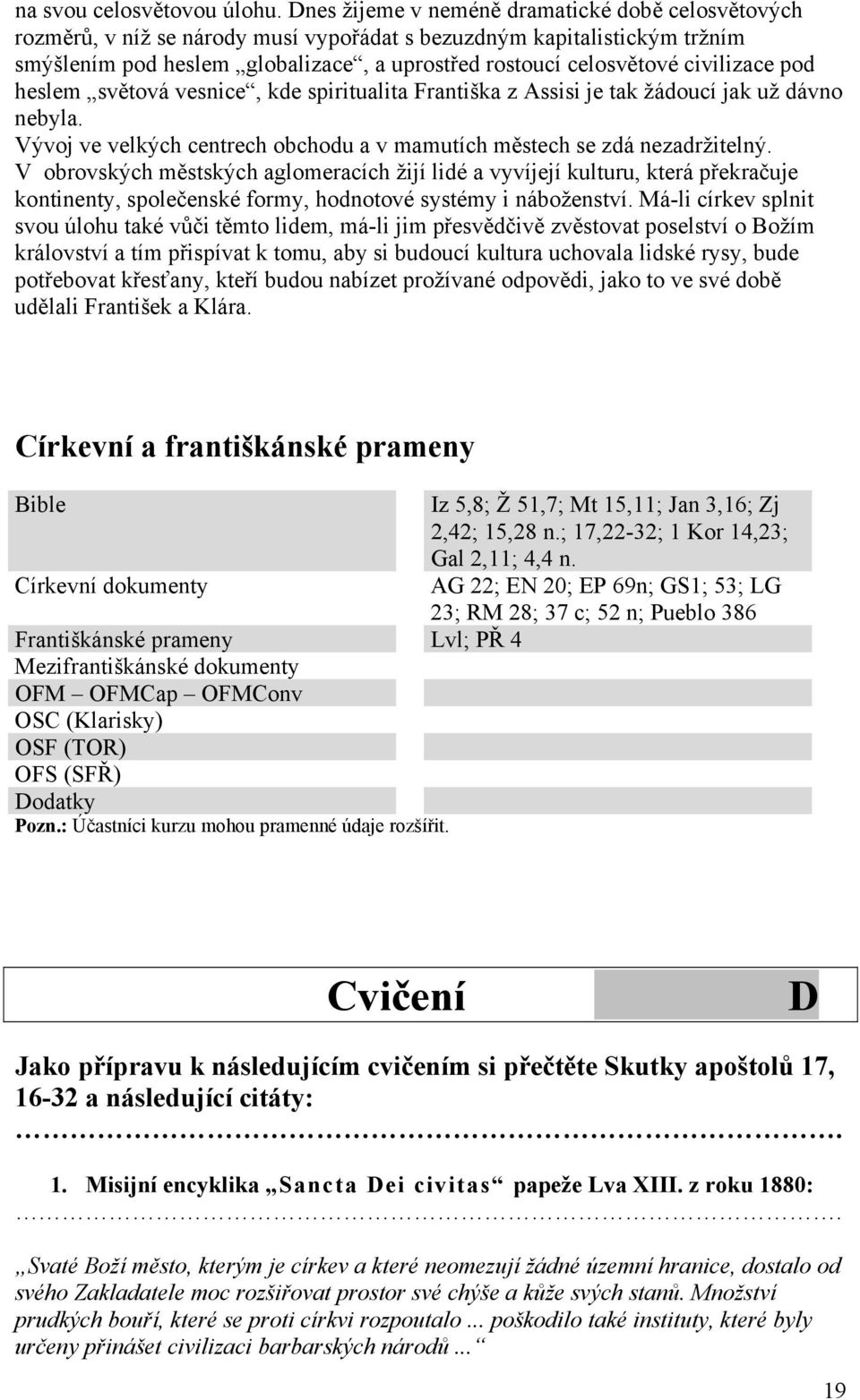 civilizace pod heslem světová vesnice, kde spiritualita Františka z Assisi je tak žádoucí jak už dávno nebyla. Vývoj ve velkých centrech obchodu a v mamutích městech se zdá nezadržitelný.