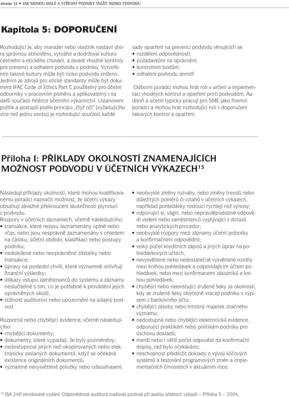 Jedním ze zdrojů pro etické standardy může být dokument IFAC Code of Ethics Part C použitelný pro účetní odborníky v pracovním poměru a aplikovatelný i na další součásti řetězce účetního výkaznictví.