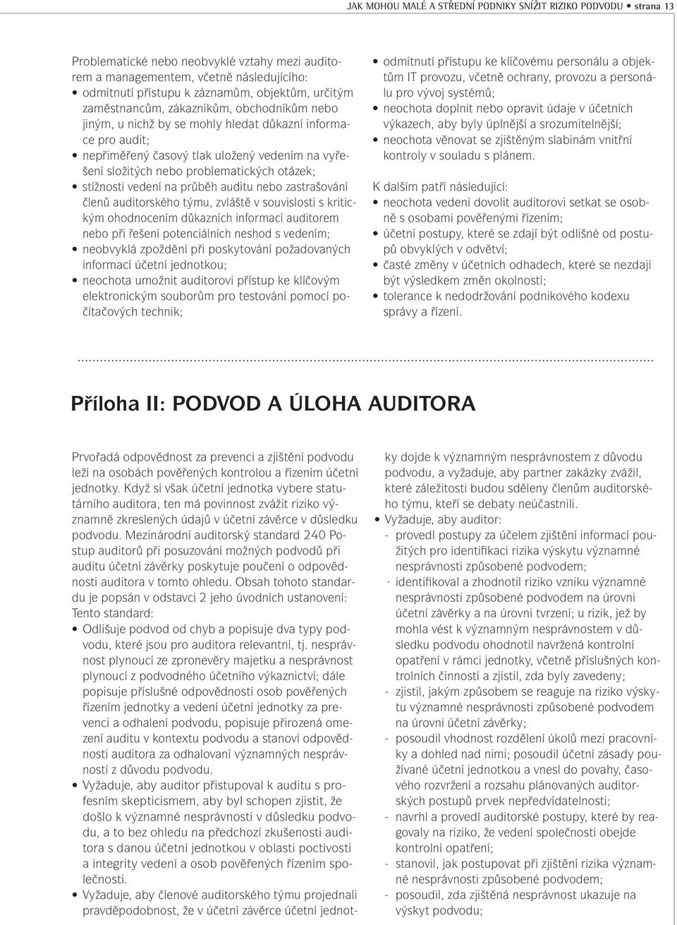 otázek; stížnosti vedení na průběh auditu nebo zastrašování členů auditorského týmu, zvláště v souvislosti s kritickým ohodnocením důkazních informací auditorem nebo při řešení potenciálních neshod s