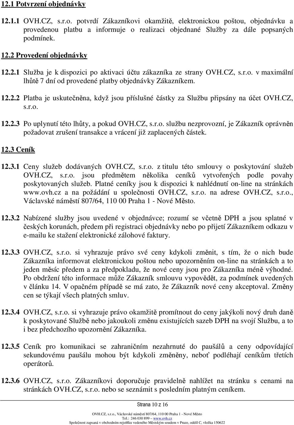 CZ, s.r.o. 12.2.3 Po uplynutí této lhůty, a pokud OVH.CZ, s.r.o. službu nezprovozní, je Zákazník oprávněn požadovat zrušení transakce a vrácení již zaplacených částek. 12.3 Ceník 12.3.1 Ceny služeb dodávaných OVH.