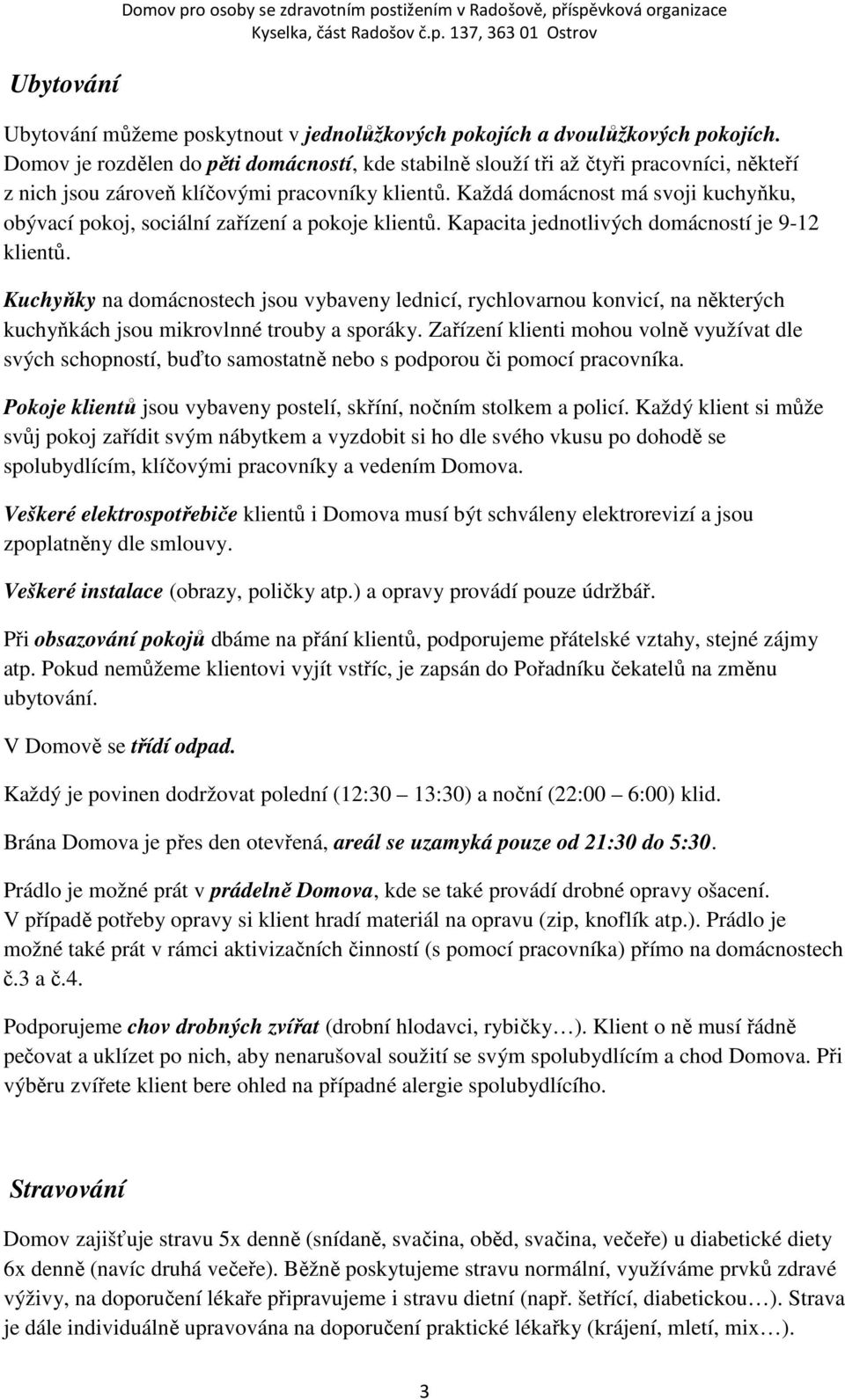 Každá domácnost má svoji kuchyňku, obývací pokoj, sociální zařízení a pokoje klientů. Kapacita jednotlivých domácností je 9-12 klientů.