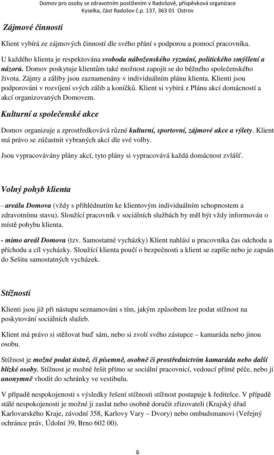 Zájmy a záliby jsou zaznamenány v individuálním plánu klienta. Klienti jsou podporováni v rozvíjení svých zálib a koníčků. Klient si vybírá z Plánu akcí domácností a akcí organizovaných Domovem.