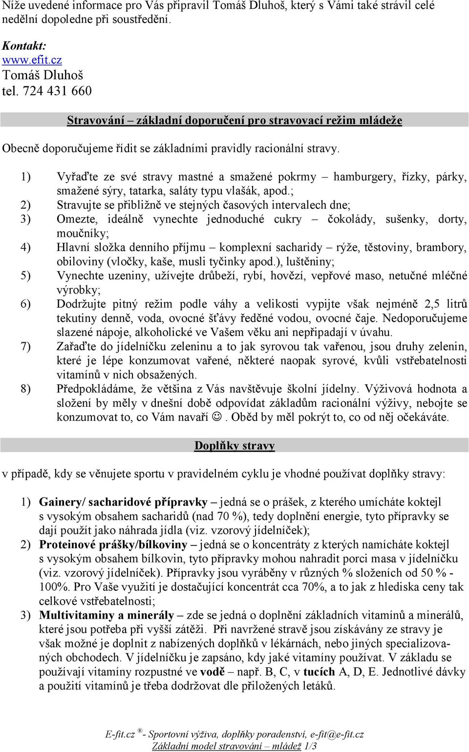 1) Vya te ze své stravy mastné a smažené pokrmy hamburgery, ízky, párky, smažené sýry, tatarka, saláty typu vlašák, apod.