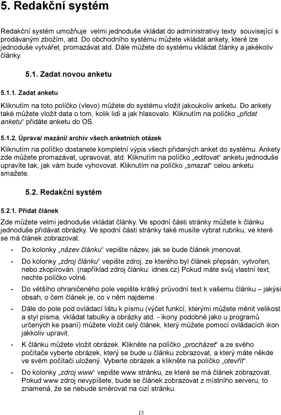 Zadat novou anketu 5.1.1. Zadat anketu Kliknutím na toto políčko (vlevo) můžete do systému vložit jakoukoliv anketu. Do ankety také můžete vložit data o tom, kolik lidí a jak hlasovalo.