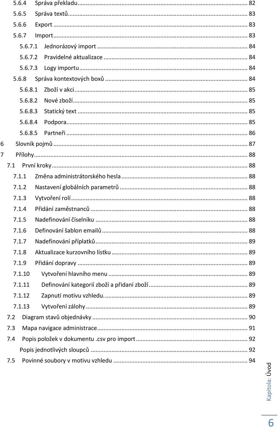 .. 88 7.1 První kroky... 88 7.1.1 Změna administrátorského hesla... 88 7.1.2 Nastavení globálních parametrů... 88 7.1.3 Vytvoření rolí... 88 7.1.4 Přidání zaměstnanců... 88 7.1.5 Nadefinování číselníku.