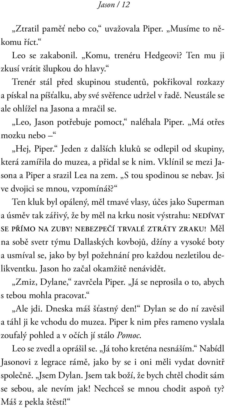 Má otřes mozku nebo Hej, Piper. Jeden z dalších kluků se odlepil od skupiny, která zamířila do muzea, a přidal se k nim. Vklínil se mezi Jasona a Piper a srazil Lea na zem. S tou spodinou se nebav.