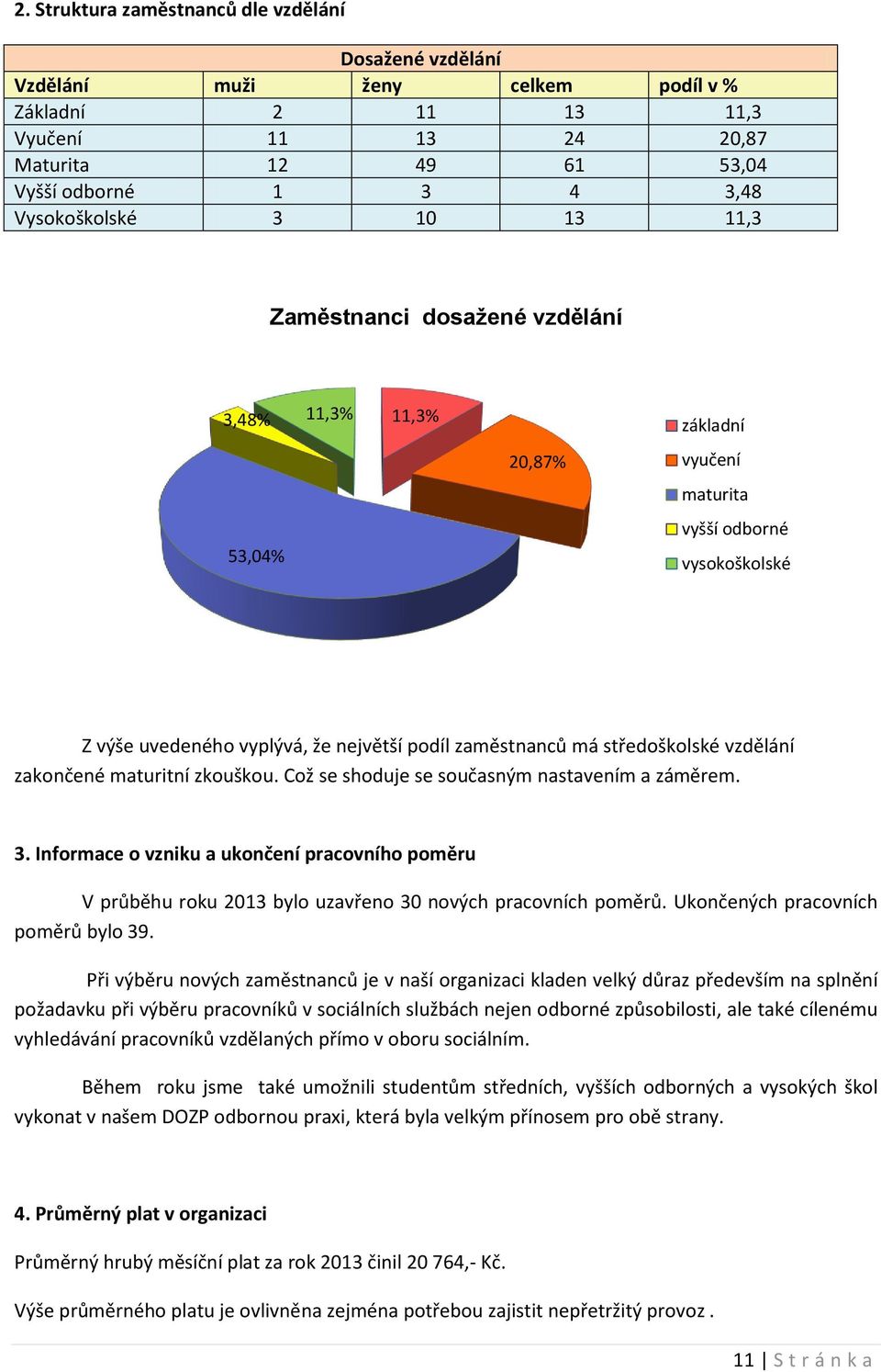 středoškolské vzdělání zakončené maturitní zkouškou. Což se shoduje se současným nastavením a záměrem. 3.